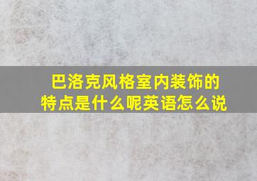 巴洛克风格室内装饰的特点是什么呢英语怎么说