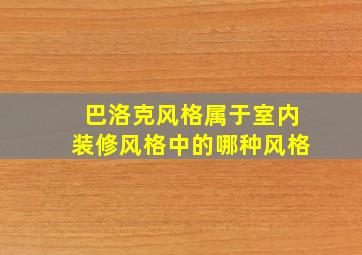 巴洛克风格属于室内装修风格中的哪种风格