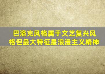 巴洛克风格属于文艺复兴风格但最大特征是浪漫主义精神