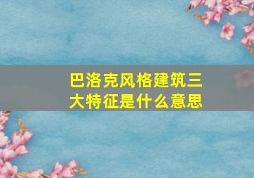 巴洛克风格建筑三大特征是什么意思