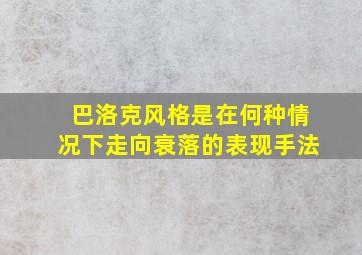 巴洛克风格是在何种情况下走向衰落的表现手法