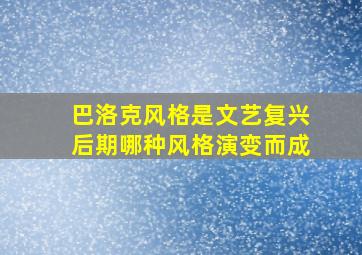 巴洛克风格是文艺复兴后期哪种风格演变而成