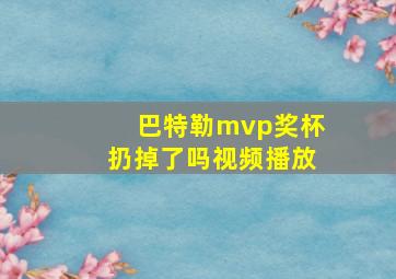 巴特勒mvp奖杯扔掉了吗视频播放