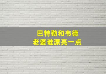 巴特勒和韦德老婆谁漂亮一点