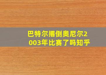 巴特尔撂倒奥尼尔2003年比赛了吗知乎