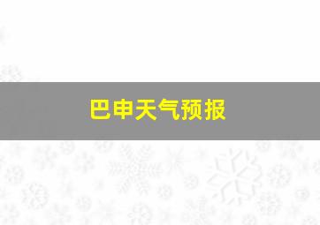 巴申天气预报