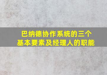 巴纳德协作系统的三个基本要素及经理人的职能