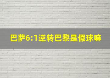 巴萨6:1逆转巴黎是假球嘛