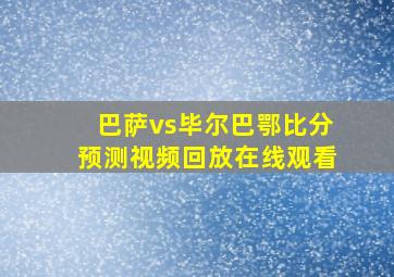 巴萨vs毕尔巴鄂比分预测视频回放在线观看