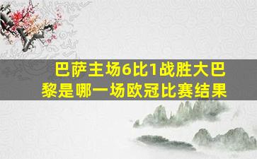 巴萨主场6比1战胜大巴黎是哪一场欧冠比赛结果