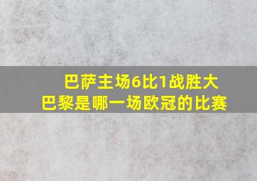 巴萨主场6比1战胜大巴黎是哪一场欧冠的比赛