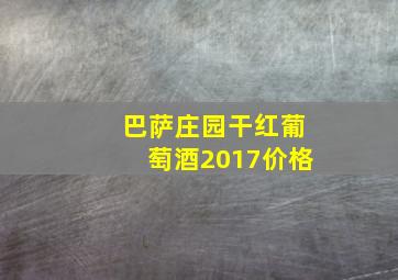 巴萨庄园干红葡萄酒2017价格