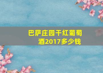 巴萨庄园干红葡萄酒2017多少钱