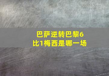 巴萨逆转巴黎6比1梅西是哪一场