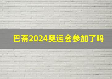 巴蒂2024奥运会参加了吗