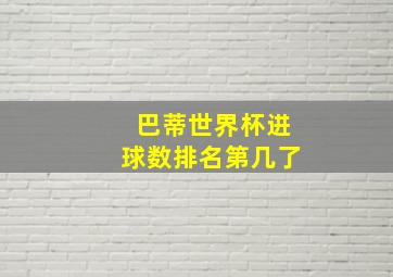 巴蒂世界杯进球数排名第几了