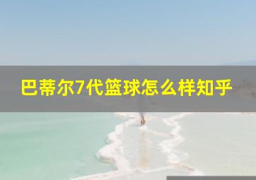 巴蒂尔7代篮球怎么样知乎