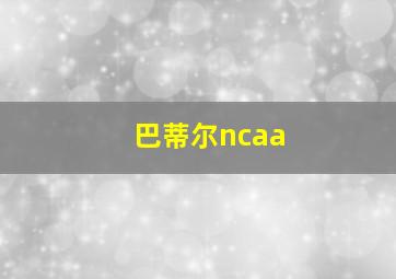 巴蒂尔ncaa