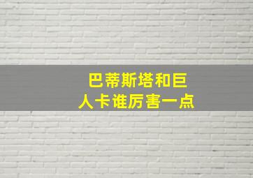 巴蒂斯塔和巨人卡谁厉害一点