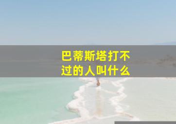 巴蒂斯塔打不过的人叫什么