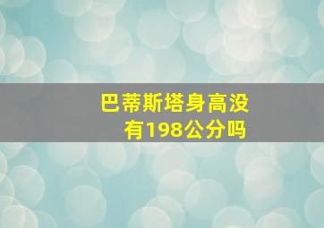 巴蒂斯塔身高没有198公分吗