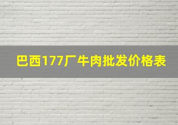 巴西177厂牛肉批发价格表