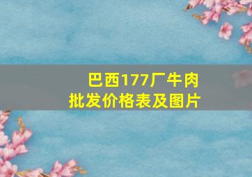 巴西177厂牛肉批发价格表及图片