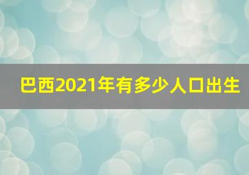 巴西2021年有多少人口出生