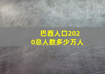 巴西人口2020总人数多少万人