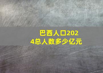 巴西人口2024总人数多少亿元