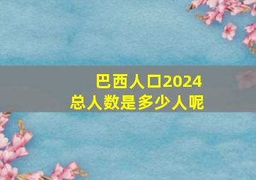 巴西人口2024总人数是多少人呢