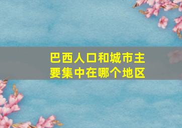 巴西人口和城市主要集中在哪个地区