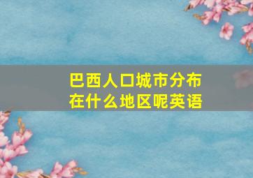 巴西人口城市分布在什么地区呢英语