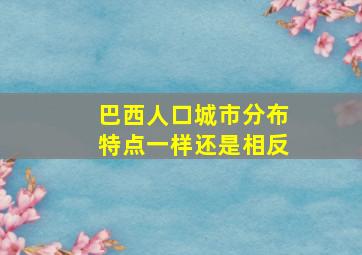 巴西人口城市分布特点一样还是相反