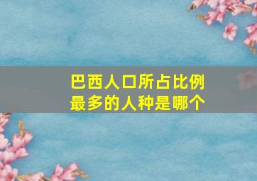 巴西人口所占比例最多的人种是哪个