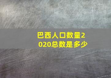 巴西人口数量2020总数是多少