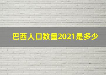 巴西人口数量2021是多少