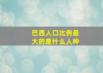 巴西人口比例最大的是什么人种