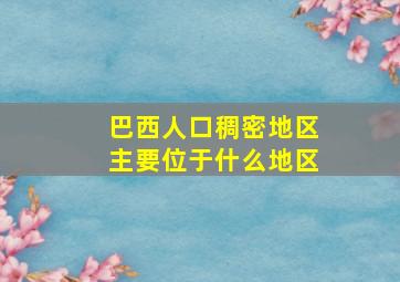 巴西人口稠密地区主要位于什么地区