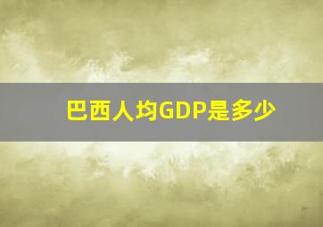 巴西人均GDP是多少