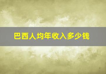 巴西人均年收入多少钱