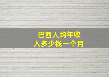 巴西人均年收入多少钱一个月