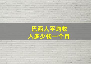 巴西人平均收入多少钱一个月