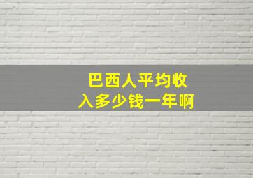 巴西人平均收入多少钱一年啊