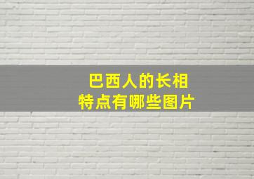 巴西人的长相特点有哪些图片