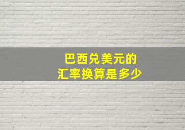 巴西兑美元的汇率换算是多少