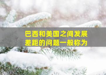 巴西和美国之间发展差距的问题一般称为