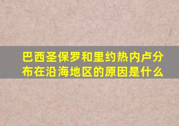 巴西圣保罗和里约热内卢分布在沿海地区的原因是什么