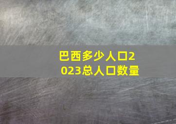 巴西多少人口2023总人口数量