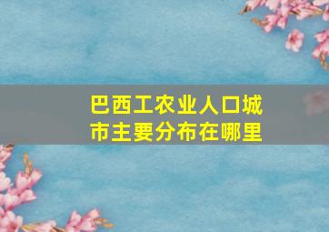 巴西工农业人口城市主要分布在哪里